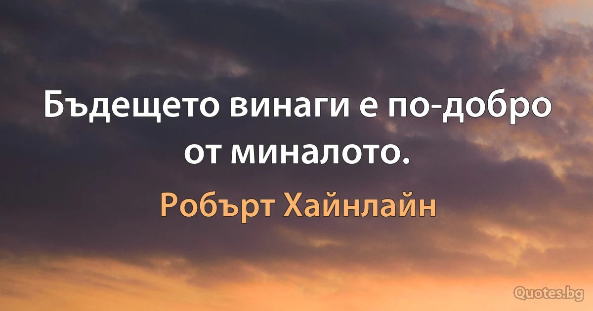 Бъдещето винаги е по-добро от миналото. (Робърт Хайнлайн)