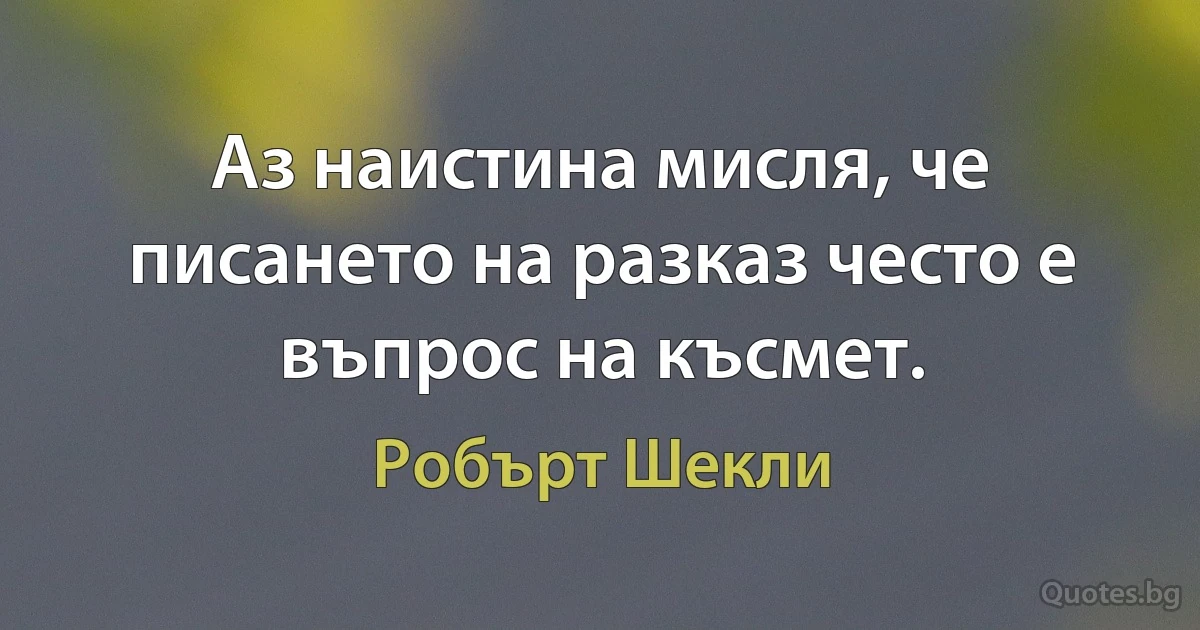 Аз наистина мисля, че писането на разказ често е въпрос на късмет. (Робърт Шекли)