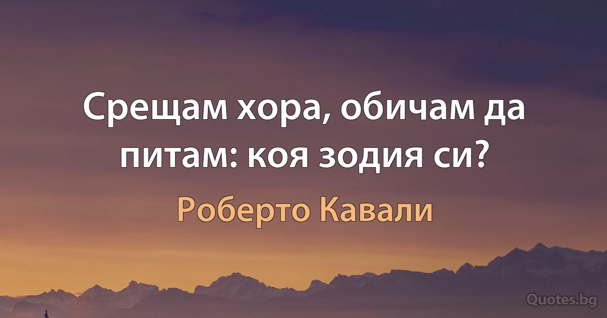 Срещам хора, обичам да питам: коя зодия си? (Роберто Кавали)