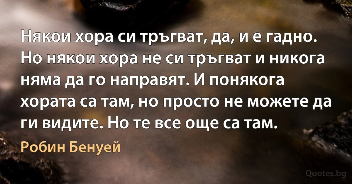 Някои хора си тръгват, да, и е гадно. Но някои хора не си тръгват и никога няма да го направят. И понякога хората са там, но просто не можете да ги видите. Но те все още са там. (Робин Бенуей)