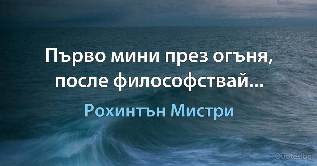 Първо мини през огъня, после философствай... (Рохинтън Мистри)