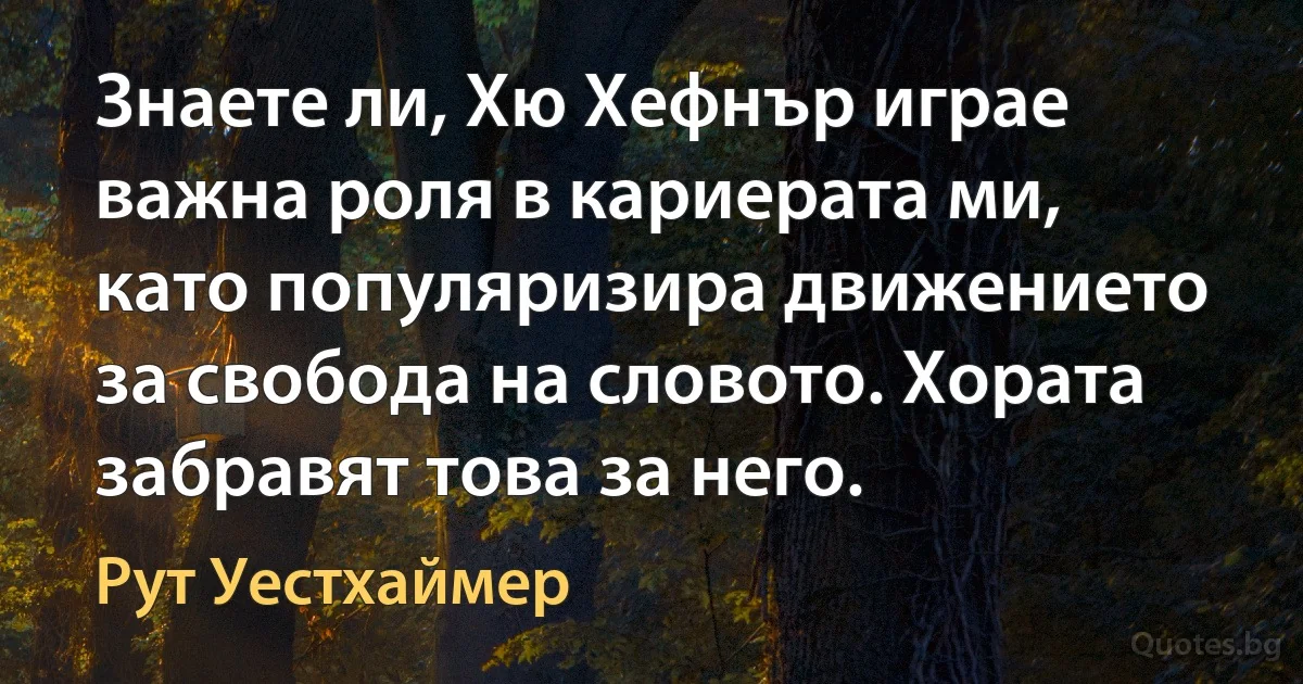 Знаете ли, Хю Хефнър играе важна роля в кариерата ми, като популяризира движението за свобода на словото. Хората забравят това за него. (Рут Уестхаймер)