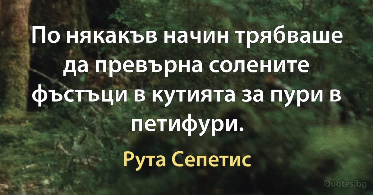 По някакъв начин трябваше да превърна солените фъстъци в кутията за пури в петифури. (Рута Сепетис)