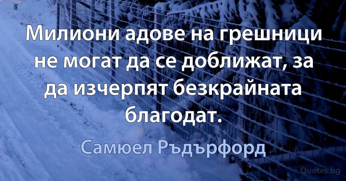 Милиони адове на грешници не могат да се доближат, за да изчерпят безкрайната благодат. (Самюел Ръдърфорд)