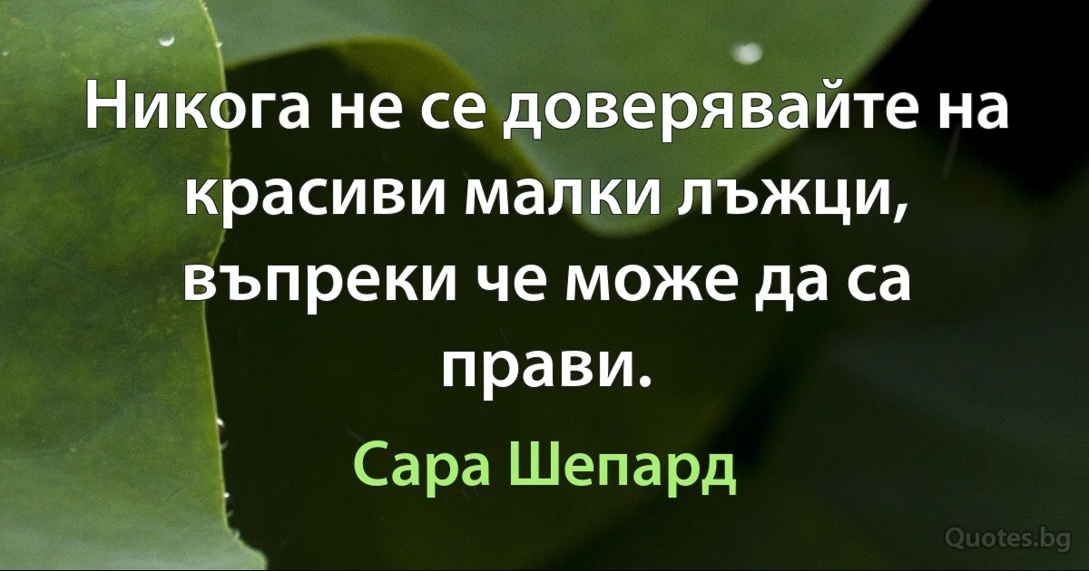 Никога не се доверявайте на красиви малки лъжци, въпреки че може да са прави. (Сара Шепард)