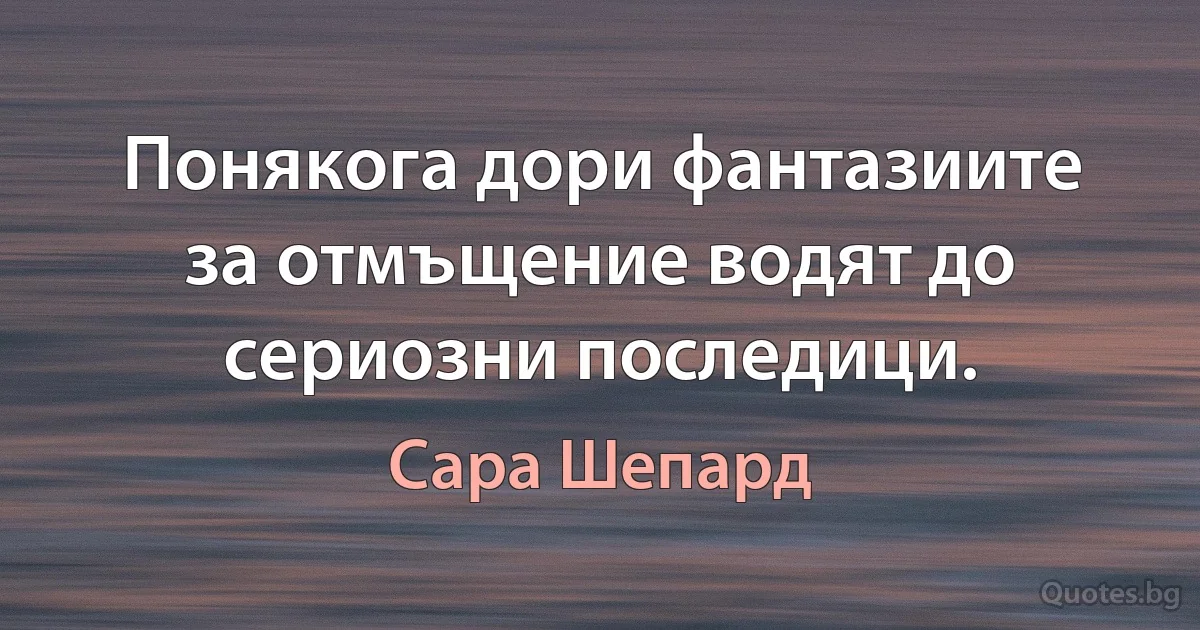 Понякога дори фантазиите за отмъщение водят до сериозни последици. (Сара Шепард)