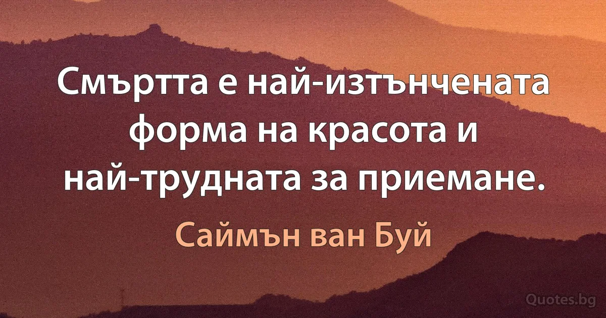 Смъртта е най-изтънчената форма на красота и най-трудната за приемане. (Саймън ван Буй)