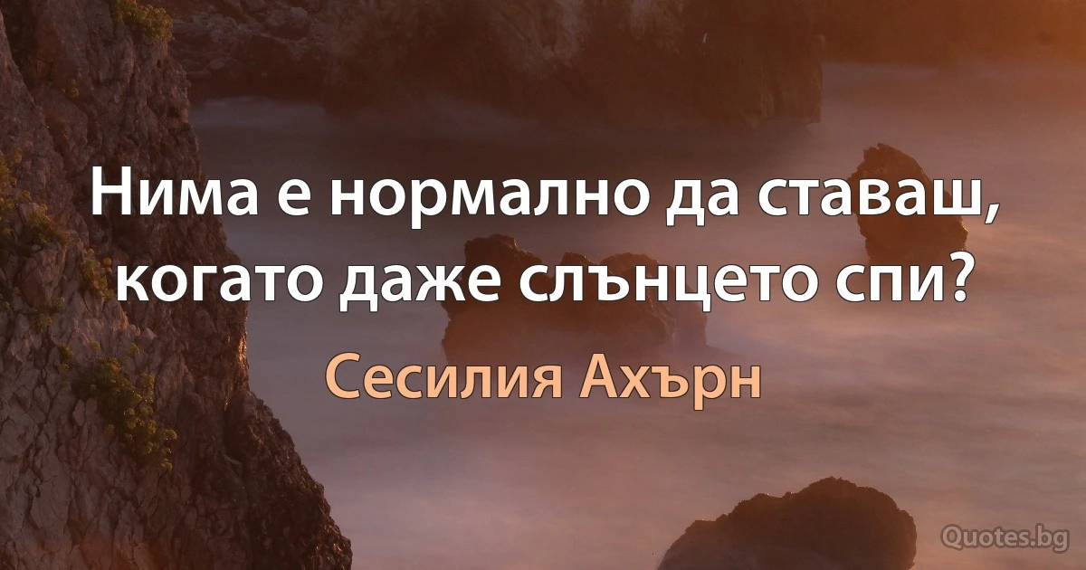 Нима е нормално да ставаш, когато даже слънцето спи? (Сесилия Ахърн)