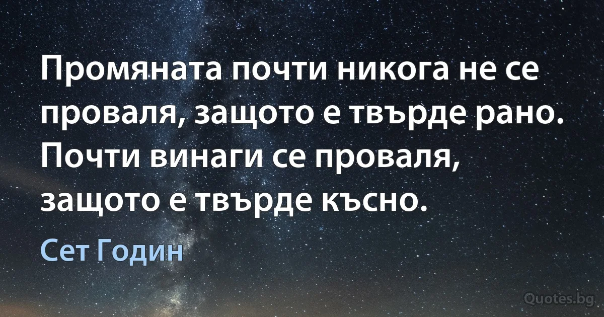 Промяната почти никога не се проваля, защото е твърде рано. Почти винаги се проваля, защото е твърде късно. (Сет Годин)