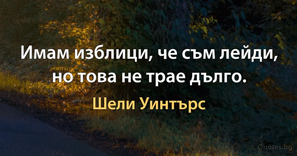 Имам изблици, че съм лейди, но това не трае дълго. (Шели Уинтърс)