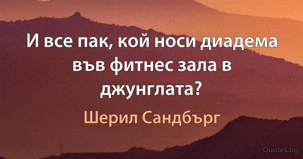 И все пак, кой носи диадема във фитнес зала в джунглата? (Шерил Сандбърг)