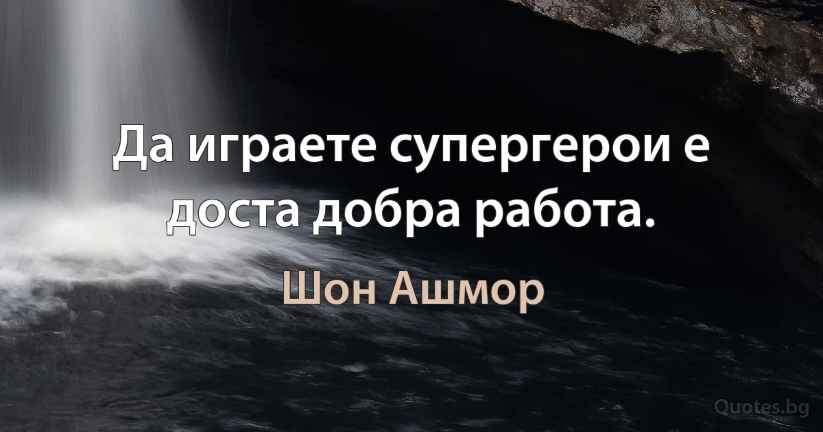 Да играете супергерои е доста добра работа. (Шон Ашмор)