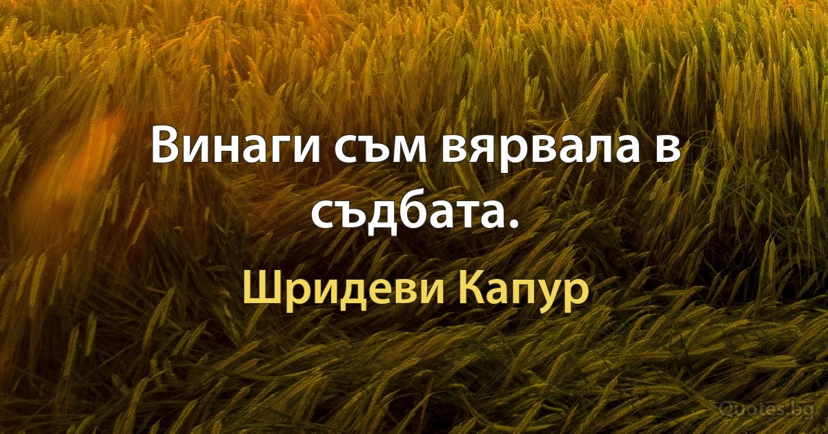 Винаги съм вярвала в съдбата. (Шридеви Капур)