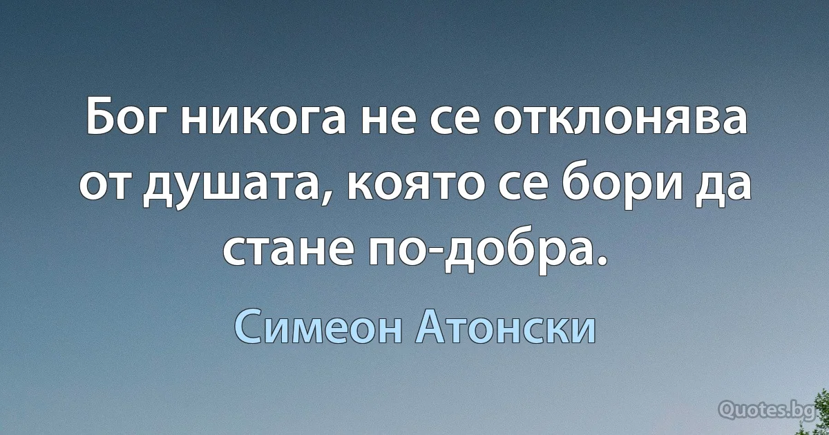 Бог никога не се отклонява от душата, която се бори да стане по-добра. (Симеон Атонски)