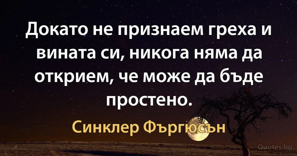 Докато не признаем греха и вината си, никога няма да открием, че може да бъде простено. (Синклер Фъргюсън)