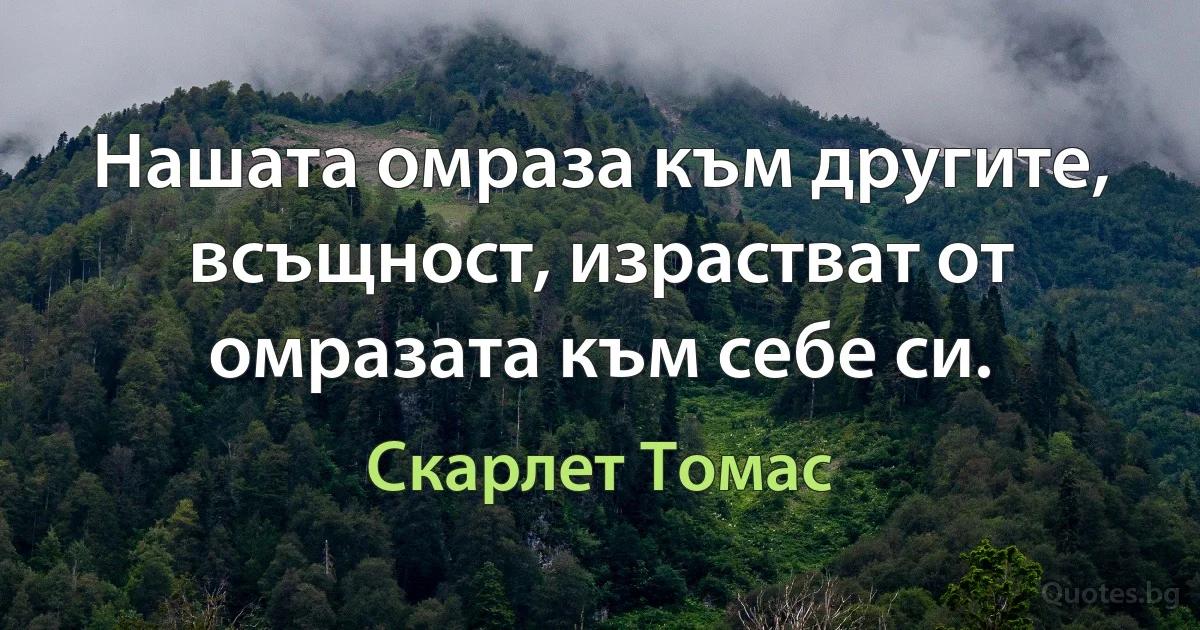 Нашата омраза към другите, всъщност, израстват от омразата към себе си. (Скарлет Томас)