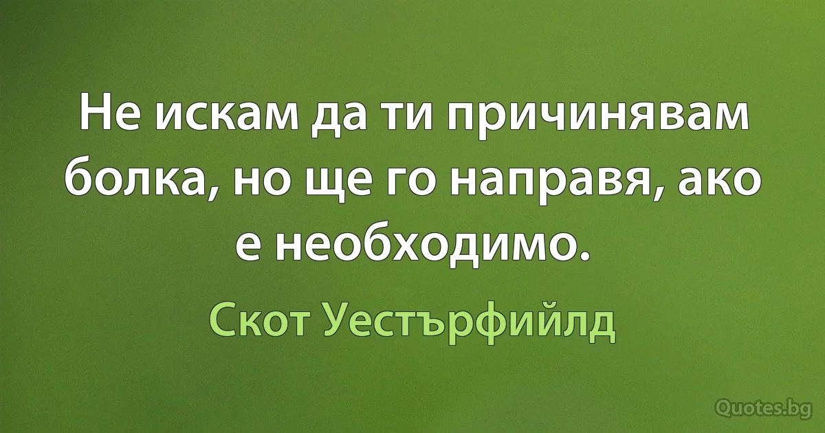 Не искам да ти причинявам болка, но ще го направя, ако е необходимо. (Скот Уестърфийлд)