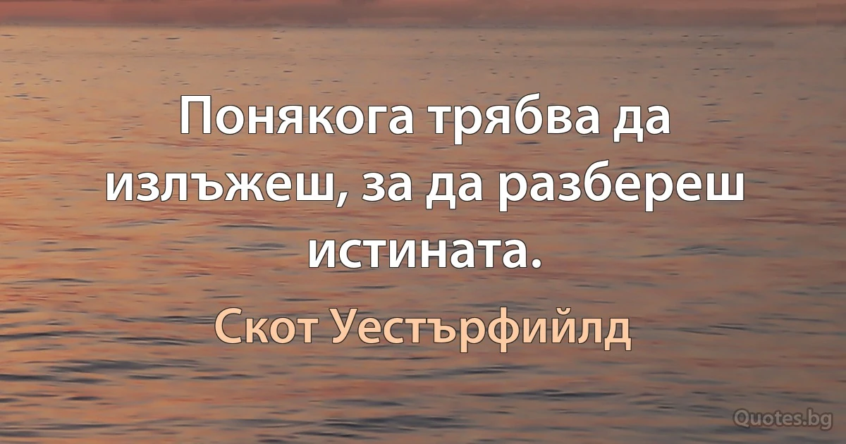 Понякога трябва да излъжеш, за да разбереш истината. (Скот Уестърфийлд)