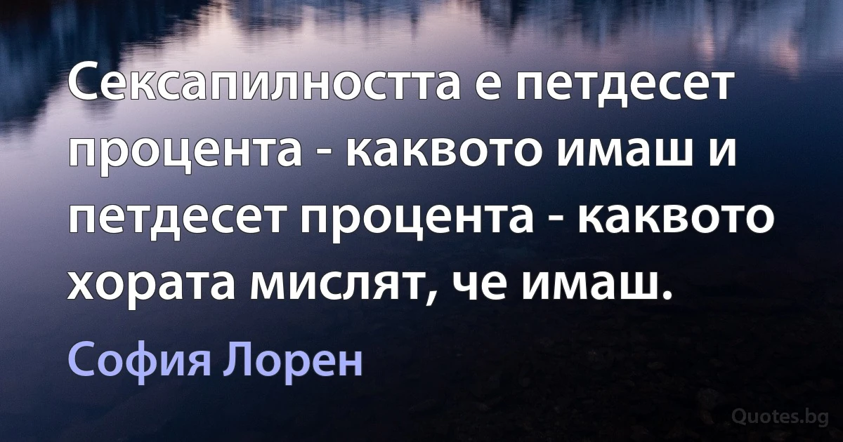 Сексапилността е петдесет процента - каквото имаш и петдесет процента - каквото хората мислят, че имаш. (София Лорен)