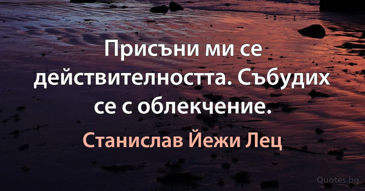 Присъни ми се действителността. Събудих се с облекчение. (Станислав Йежи Лец)