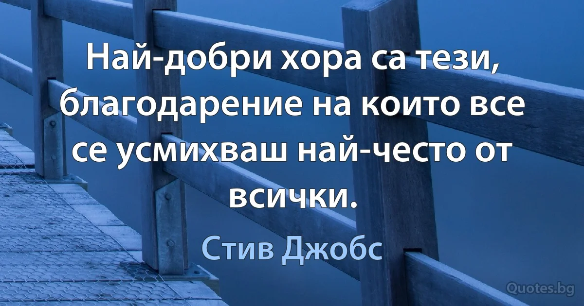 Най-добри хора са тези, благодарение на които все се усмихваш най-често от всички. (Стив Джобс)