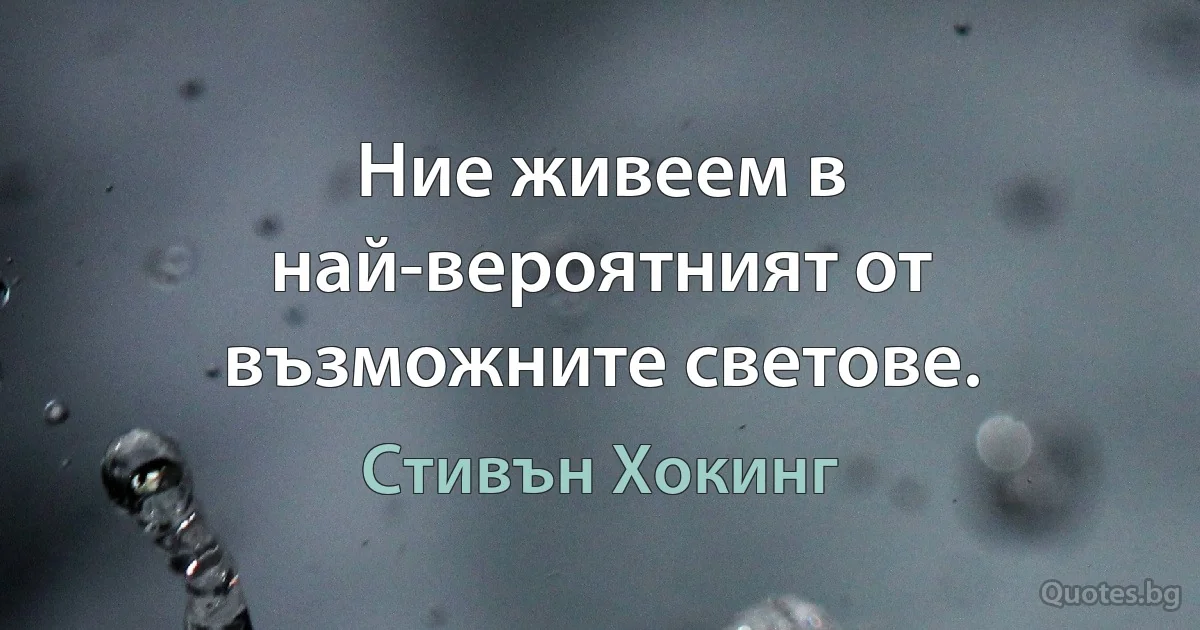 Ние живеем в най-вероятният от възможните светове. (Стивън Хокинг)