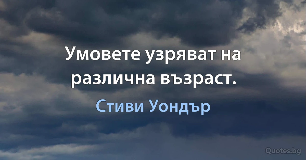 Умовете узряват на различна възраст. (Стиви Уондър)