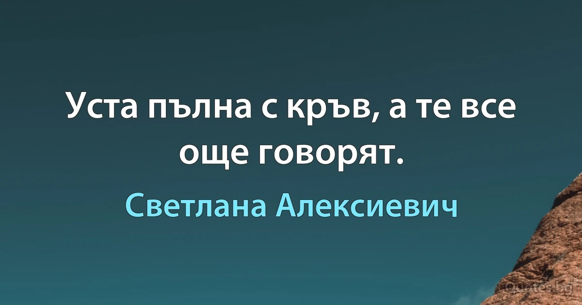 Уста пълна с кръв, а те все още говорят. (Светлана Алексиевич)