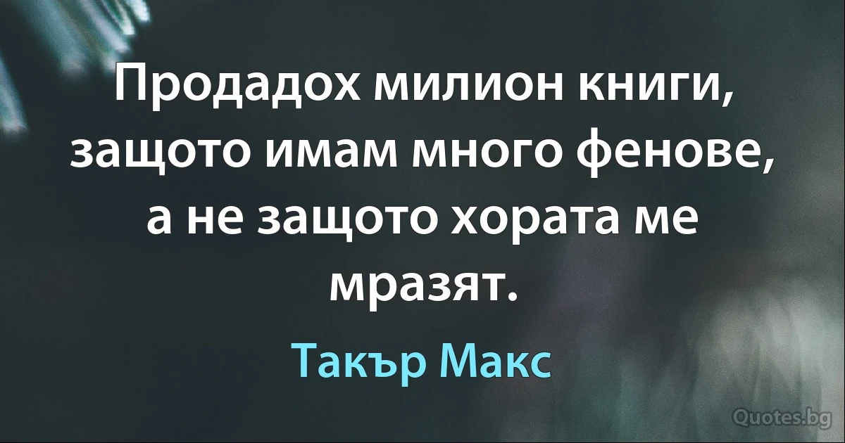 Продадох милион книги, защото имам много фенове, а не защото хората ме мразят. (Такър Макс)