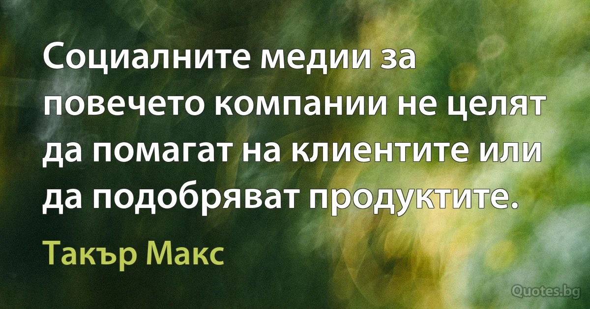 Социалните медии за повечето компании не целят да помагат на клиентите или да подобряват продуктите. (Такър Макс)