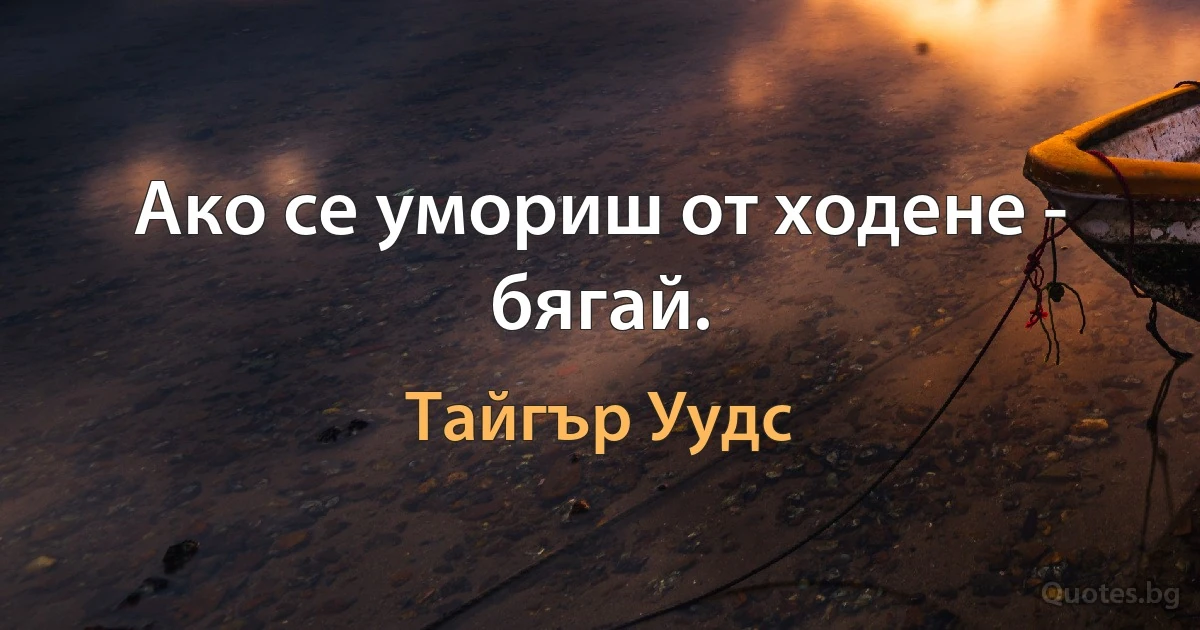 Ако се умориш от ходене - бягай. (Тайгър Уудс)