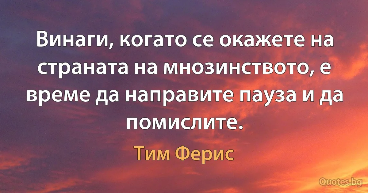 Винаги, когато се окажете на страната на мнозинството, е време да направите пауза и да помислите. (Тим Ферис)