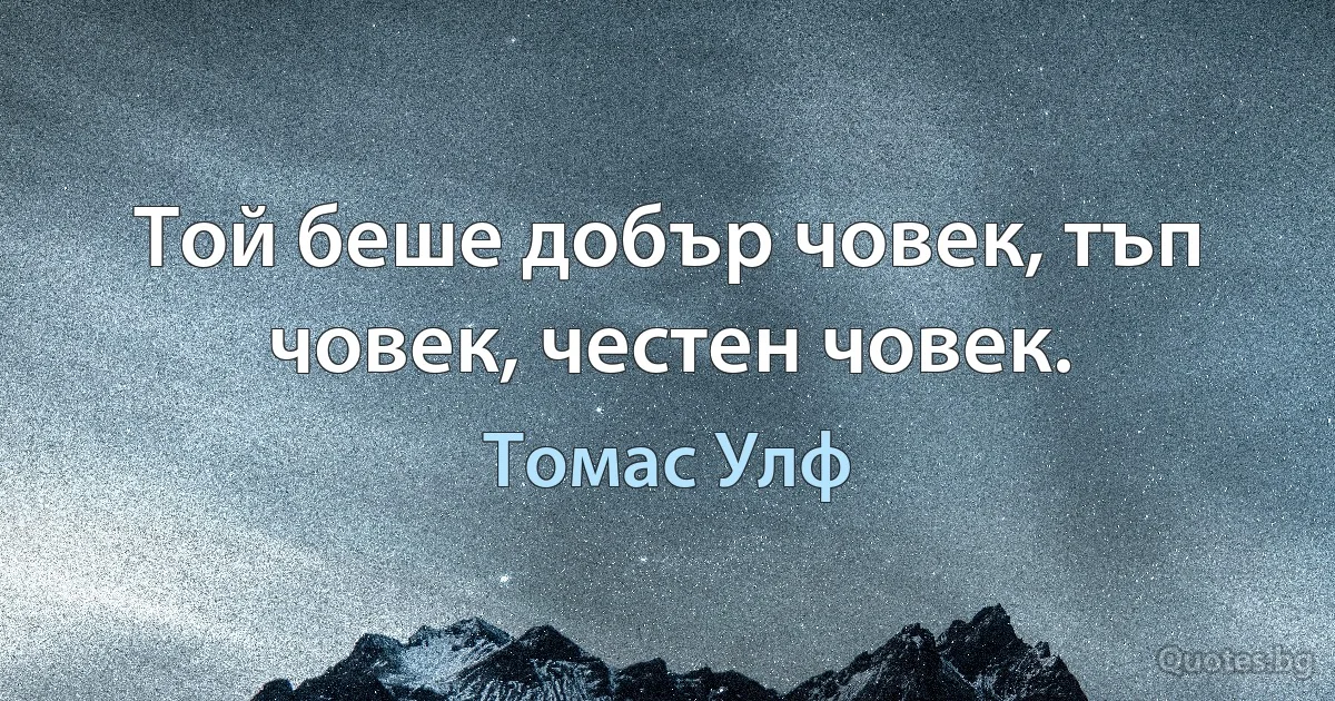 Той беше добър човек, тъп човек, честен човек. (Томас Улф)