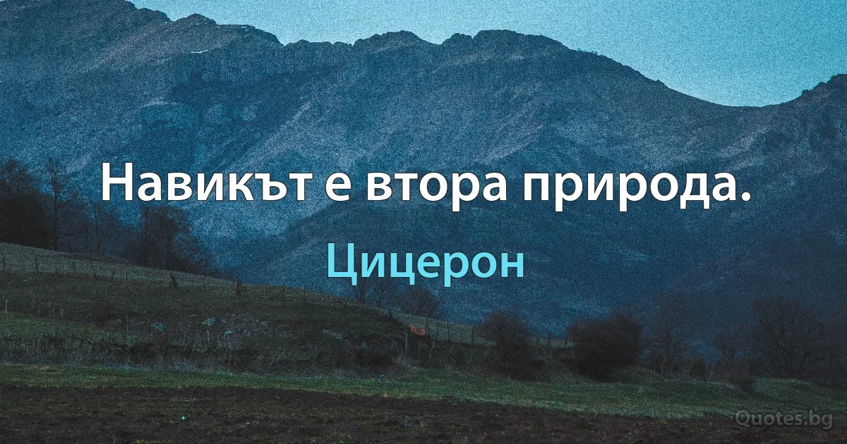 Навикът е втора природа. (Цицерон)