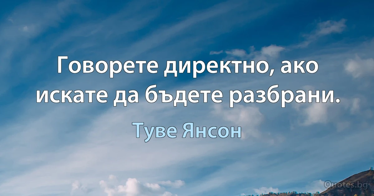 Говорете директно, ако искате да бъдете разбрани. (Туве Янсон)