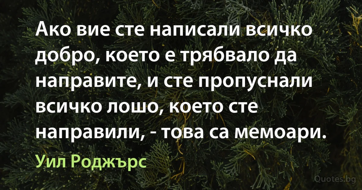 Ако вие сте написали всичко добро, което е трябвало да направите, и сте пропуснали всичко лошо, което сте направили, - това са мемоари. (Уил Роджърс)