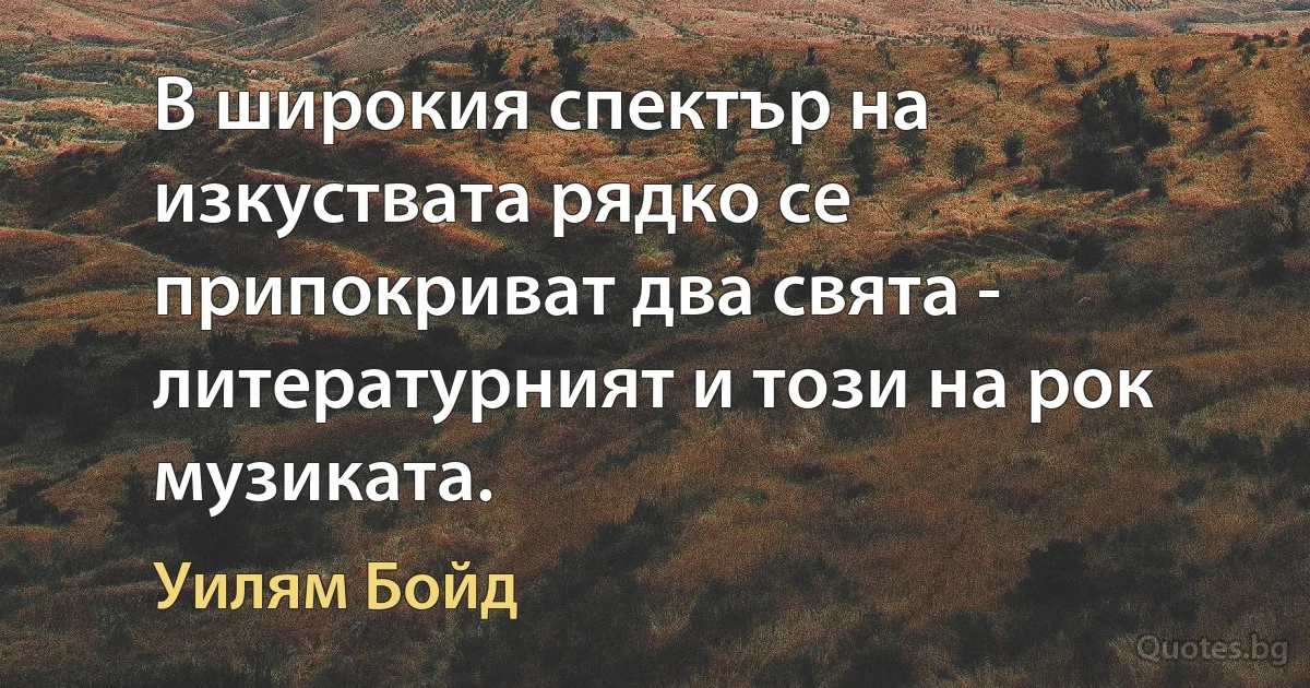 В широкия спектър на изкуствата рядко се припокриват два свята - литературният и този на рок музиката. (Уилям Бойд)