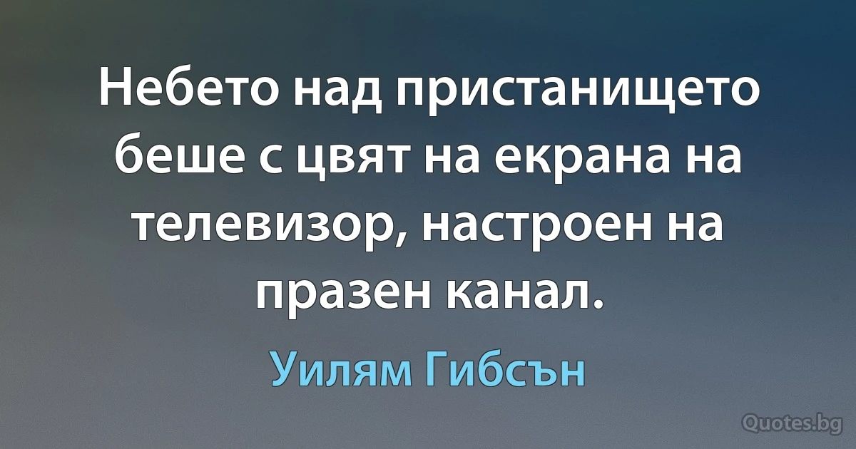 Небето над пристанището беше с цвят на екрана на телевизор, настроен на празен канал. (Уилям Гибсън)