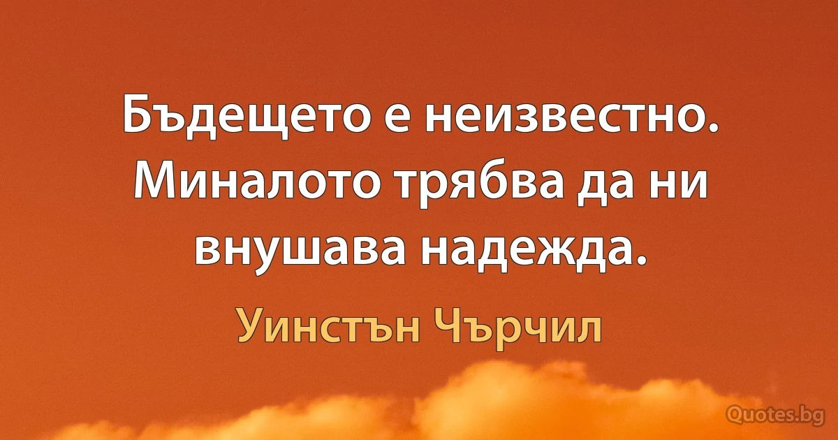 Бъдещето е неизвестно. Миналото трябва да ни внушава надежда. (Уинстън Чърчил)