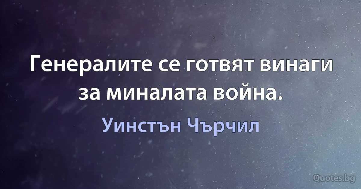 Генералите се готвят винаги за миналата война. (Уинстън Чърчил)