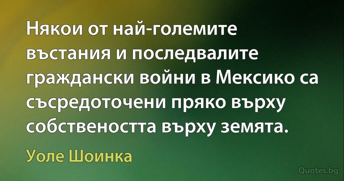 Някои от най-големите въстания и последвалите граждански войни в Мексико са съсредоточени пряко върху собствеността върху земята. (Уоле Шоинка)