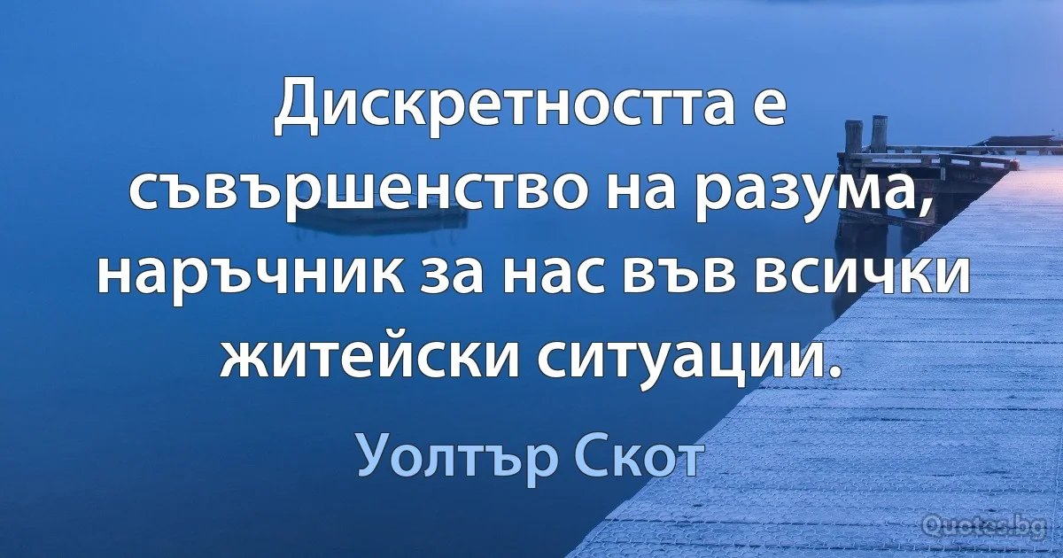 Дискретността е съвършенство на разума, наръчник за нас във всички житейски ситуации. (Уолтър Скот)