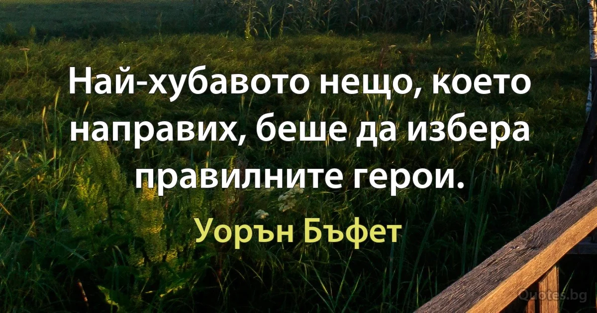 Най-хубавото нещо, което направих, беше да избера правилните герои. (Уорън Бъфет)