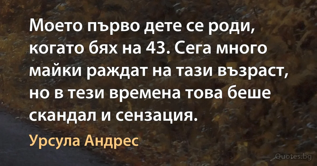 Моето първо дете се роди, когато бях на 43. Сега много майки раждат на тази възраст, но в тези времена това беше скандал и сензация. (Урсула Андрес)