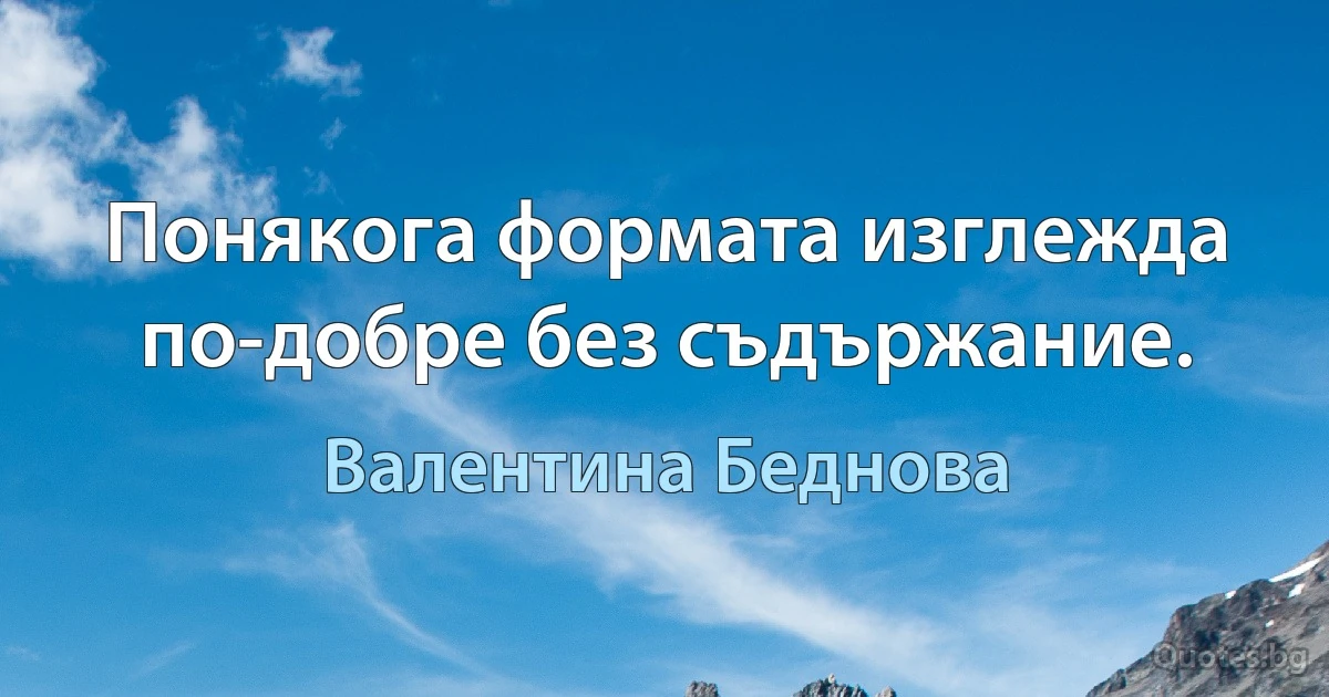 Понякога формата изглежда по-добре без съдържание. (Валентина Беднова)