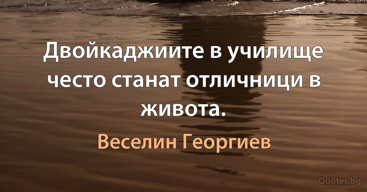 Двойкаджиите в училище често станат отличници в живота. (Веселин Георгиев)