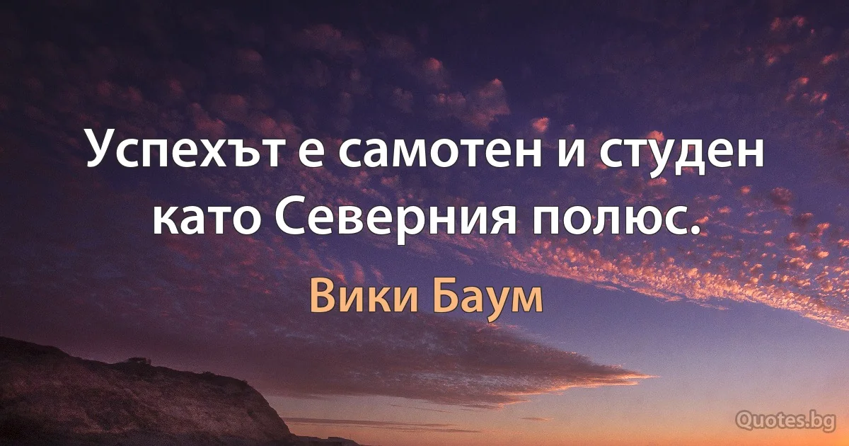 Успехът е самотен и студен като Северния полюс. (Вики Баум)