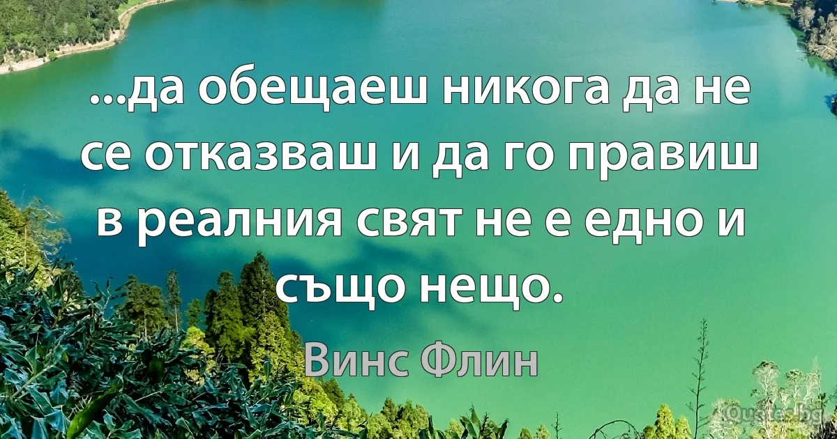 ...да обещаеш никога да не се отказваш и да го правиш в реалния свят не е едно и също нещо. (Винс Флин)