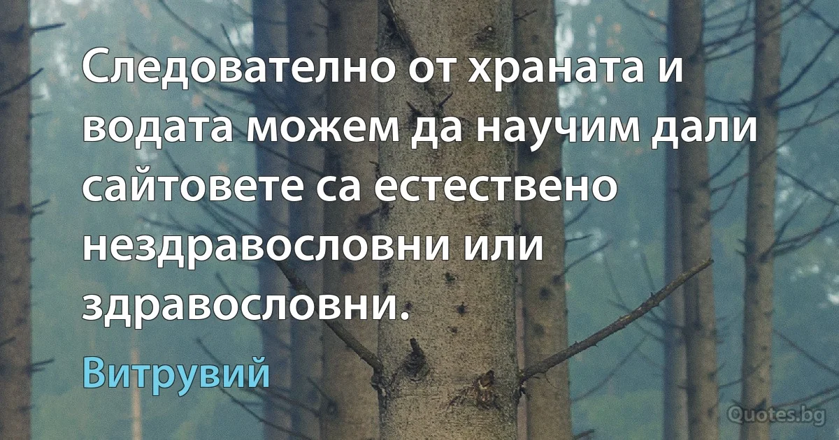 Следователно от храната и водата можем да научим дали сайтовете са естествено нездравословни или здравословни. (Витрувий)