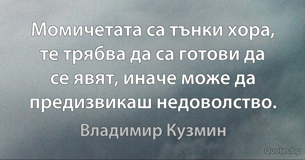 Момичетата са тънки хора, те трябва да са готови да се явят, иначе може да предизвикаш недоволство. (Владимир Кузмин)